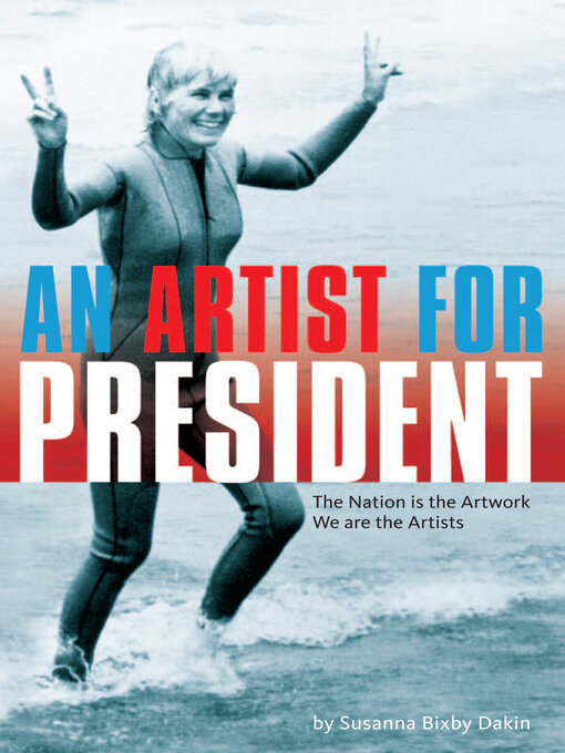 Title details for An Artist For President: the Nation is the Artwork, We are the Artists by Susanna Bixby Dakin - Available